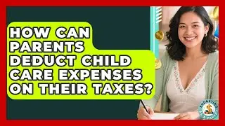 How Can Parents Deduct Child Care Expenses On Their Taxes? - Budgeting as a Parent