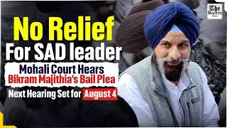 No relief For SAD leader, Mohali Court Hears Bikram Singh Majithia&rsquo;s Bail Plea