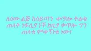 ለሰው ልጅ ከሰይጣን  ቀጥሎ ትልቁ  ጠላት ነፍሲያ ነች ከዚያ ቀጥሎ ግን ጠላቱ ምቀኝነቱ ነው!