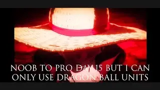 NOOB TO PRO DAY 15 BUT I CAN ONLY USE DRAGON BALL UNITS