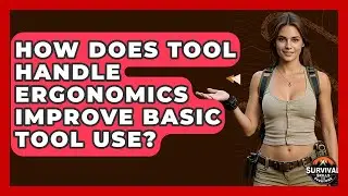 How Does Tool Handle Ergonomics Improve Basic Tool Use? - Survival Skills for Everyone