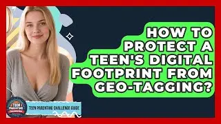 How To Protect A Teen's Digital Footprint From Geo-tagging? - Teen Parenting Challenge Guide