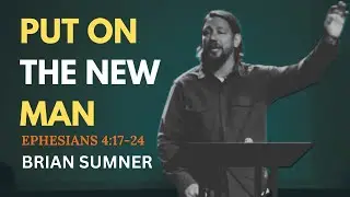 EPHESIANS 4:17-24 - PUT ON THE NEW MAN - BRIAN SUMNER