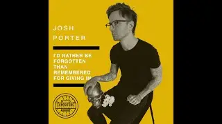 I'd Rather Be Forgotten, Than Remembered For Giving In with Josh Porter