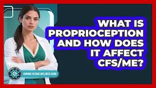 What Is Proprioception And How Does It Affect CFS/ME? - Chronic Fatigue Wellness Guide