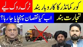 Afghanistan Cuts Trade With Pakistan | Why Trucks Stopped? Peshawar Commander Business Shutdown