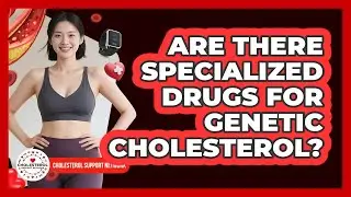 Are There Specialized Drugs For Genetic Cholesterol?