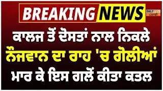 College ਤੋਂ Friends ਨਾਲ ਨਿਕਲੇ Boy ਦਾ ਰਾਹ 'ਚ ਗੋ/ਲੀਆਂ ਮਾ/ਰ ਕੇ ਸੁਣੋ ਕਿਸ ਗਲੋਂ ਕੀਤਾ ਕ.ਤ/ਲ, ਸੁਣੋ LIVE