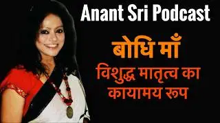 Bodhi Ma | Manifestation Of Divine Mother Nature | विशुद्ध मातृत्व का कायामय रूप | Anant Sri Podcast