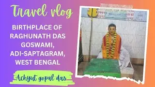 BIRTHPLACE OF RAGHUNATH DAS GOSWAMI, ADI-SAPTAGRAM, WEST BENGAL | VLOG | ACHYUT GOPAL DAS