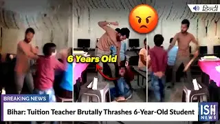 Bihar: Tuition Teacher Brutally Thrashes 6-Year-Old Student  | ISH News