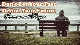 Don't Let your Past Define Your Future - Sermon and Prayer
