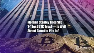 Morgan Stanley подала в SEC форму S-1 для $BTC Trust &mdash; что же происходит на Уолл-стрит?