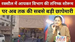 रक्सौल में आयकर विभाग की तनिष्क ज्वेलरी शोरूम पर अब तक की सबसे बड़ी छापेमारी