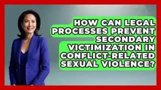 How Can Legal Processes Prevent Secondary Victimization In Conflict-Related Sexual Violence?