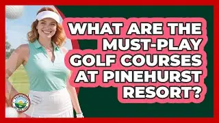 What Are The Must-play Golf Courses At Pinehurst Resort? - Fairways of the USA