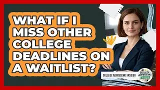 What If I Miss Other College Deadlines On A Waitlist? - College Admissions Insider