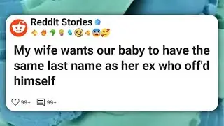 My wife wants our baby to have the same last name as her ex who off'd himself #reddit 