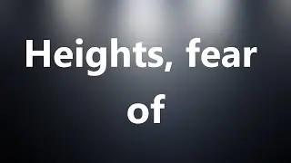 Heights, fear of - Medical Definition and Pronunciation