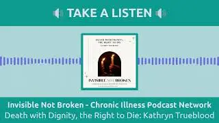 Invisible Not Broken - Chronic Illness Podcast Network - Death with Dignity, the Right to Die:...