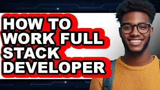 How to Work Full Stack Developer (full Guide)