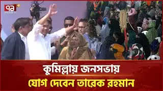 কুমিল্লায় জনসভায় যোগ দেবেন তারেক রহমান | Tarique Rahman | Ekattor TV