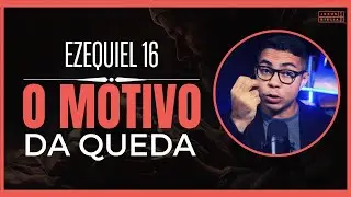 Ezequiel 16 Estudo: A verdadeira razão por trás da queda