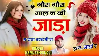 गौरा गौरा गाल न की जाड़ा म दशा बगड़गी न ।। सर्दी का वायरल सोंग √ Singer Kamlesh Sinoli 