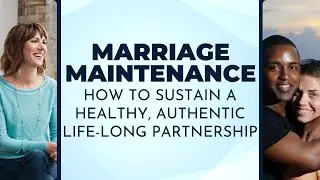 Marriage Maintenance: How to Sustain a Healthy, Authentic Life-long Partnership