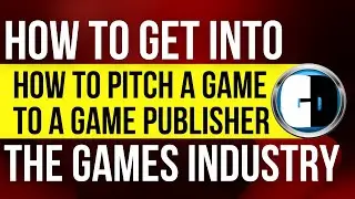 GET INTO THE GAMES INDUSTRY: How to pitch a game to a GAME PUBLISHER ?