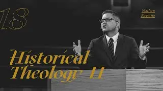 Historical Theology II - Dr. Nathan Busenitz - Lecture 18