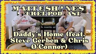 Daddy's Home (feat. Steve Gerben & Chris O'Connor) | Matt and Shane's Secret Podcast