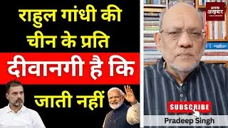 राहुल गांधी की चीन के प्रति दीवानगी है कि जाती नहीं । #EP3023 #apkaakhbar #pradeepsinghanalysis