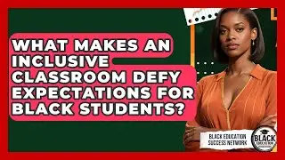 What Makes An Inclusive Classroom Defy Expectations For Black Students?
