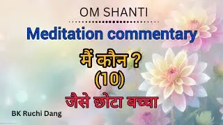 मैं कौन (10) जैसे छोटा बच्चा | Meditation commentary | Bk Ruchi Dang |#brahmakumaris #merababa