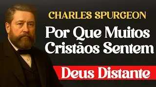 Por Que Muitos Cristãos Sentem Deus Distante - Charles Spurgeon