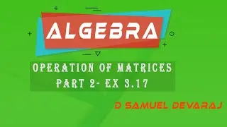 Algebra | Ex 3.17 | Operation of Matrices - Part 2| Mathematics | Class 10 | Samuel Devaraj