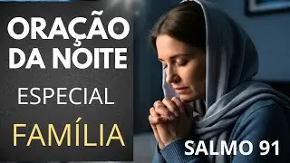 ANTES DE DORMIR, COLOQUE SUA FAMÍLIA NAS MÃOS DE DEUS | SALMO 91