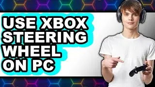 How to Use Xbox Steering Wheel on Pc (full Guide)