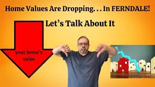 Home Values Are Dropping . . . In Ferndale!  Let's Talk About It