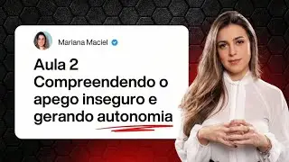 Aula 2 - Compreendendo o apego inseguro para gerar autonomia emocional real