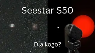 Seestar S50 w praktyce: dla kogo TAK, a dla kogo NIE?