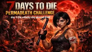 7 days to die permadeath survival guide day 5 the unlocky day almsot died
