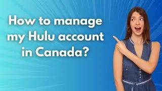 How to manage my Hulu account in Canada ? - Step by Step