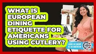 What Is European Dining Etiquette For Americans Using Cutlery? - Living in Europe as an American