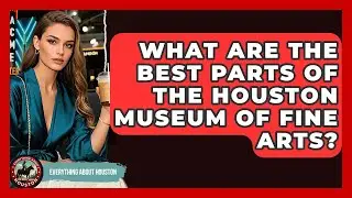 What Are The Best Parts Of The Houston Museum Of Fine Arts? - Everything About Houston