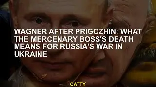 Wagner after Prigozhin: What the mercenary boss's death means for Russia's war in Ukraine