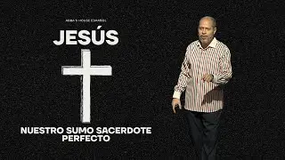 Jesus - Nuestro Sumo Sacerdote Perfecto | Pr. Arcadio Gomez | Abba's House Espa&ntilde;ol