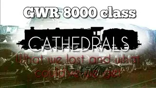 Cathedrals: What we lost and what could've we get | GWR 8000 class 