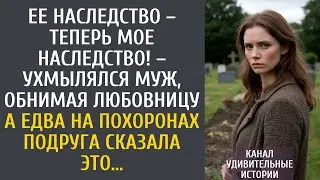 Ее наследство – теперь мое наследство! – ухмылялся муж, обнимая любовницу… А когда на похоронах…